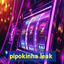 pipokinha leak